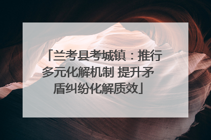 兰考县考城镇：推行多元化解机制 提升矛盾纠纷化解质效