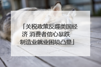 关税政策反噬美国经济 消费者信心暴跌 制造业就业困境凸显