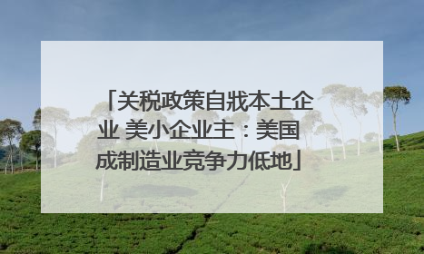 关税政策自戕本土企业 美小企业主：美国成制造业竞争力低地