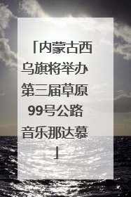 内蒙古西乌旗将举办第三届草原99号公路音乐那达慕