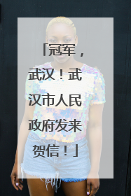 冠军，武汉！武汉市人民政府发来贺信！