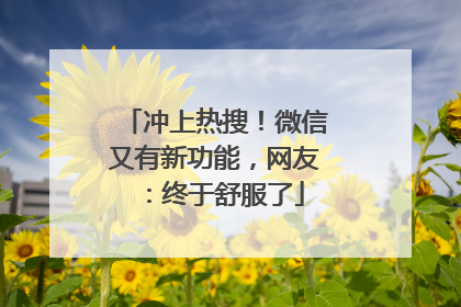 冲上热搜！微信又有新功能，网友：终于舒服了