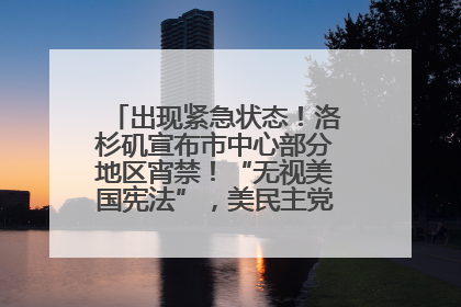 出现紧急状态！洛杉矶宣布市中心部分地区宵禁！“无视美国宪法”，美民主党议员批评特朗普