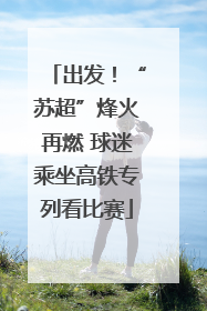 出发！“苏超”烽火再燃 球迷乘坐高铁专列看比赛