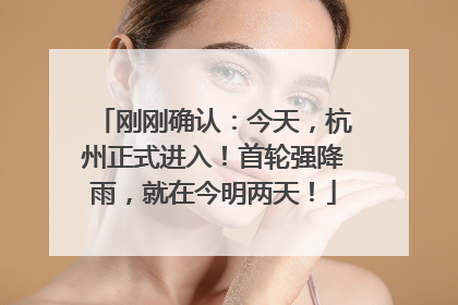 刚刚确认：今天，杭州正式进入！首轮强降雨，就在今明两天！