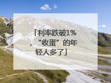 利率跌破1%，“收蛋”的年轻人多了