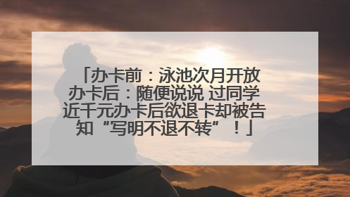 办卡前：泳池次月开放 办卡后：随便说说 过同学近千元办卡后欲退卡却被告知“写明不退不转”！