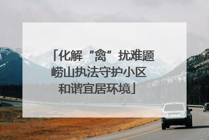 化解“禽”扰难题 崂山执法守护小区和谐宜居环境