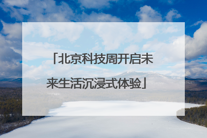 北京科技周开启未来生活沉浸式体验
