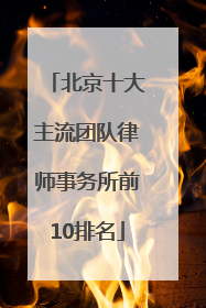 北京十大主流团队律师事务所前10排名