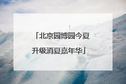 北京园博园今夏升级消夏嘉年华