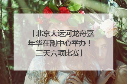 北京大运河龙舟嘉年华在副中心举办！三天六项比赛