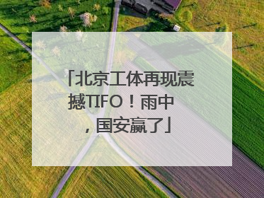 北京工体再现震撼TIFO！雨中，国安赢了