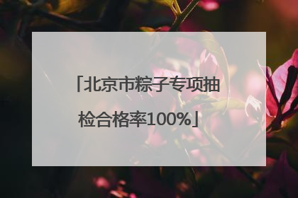 北京市粽子专项抽检合格率100%