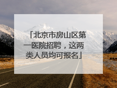 北京市房山区第一医院招聘，这两类人员均可报名