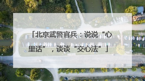 北京武警官兵：说说“心里话”，谈谈“交心法”