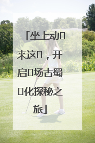 坐上动⻋来这⾥，开启⼀场古蜀⽂化探秘之旅