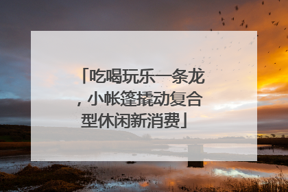 吃喝玩乐一条龙，小帐篷撬动复合型休闲新消费