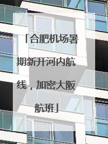 合肥机场暑期新开河内航线，加密大阪航班