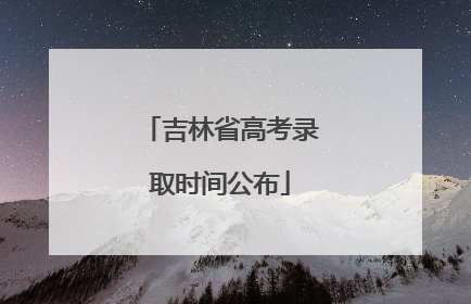 吉林省高考录取时间公布