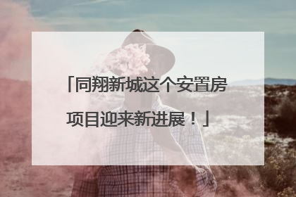 同翔新城这个安置房项目迎来新进展！