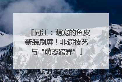 同江：萌宠的鱼皮新装刷屏！非遗技艺与“萌态跨界”