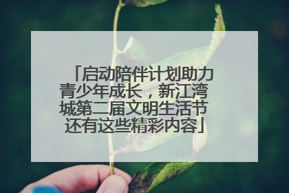 启动陪伴计划助力青少年成长，新江湾城第二届文明生活节还有这些精彩内容