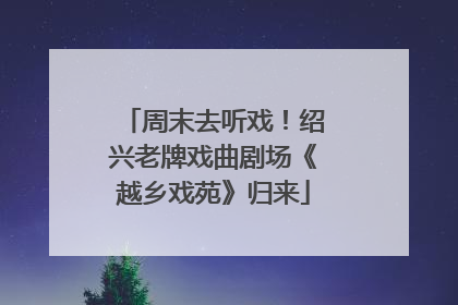 周末去听戏！绍兴老牌戏曲剧场《越乡戏苑》归来