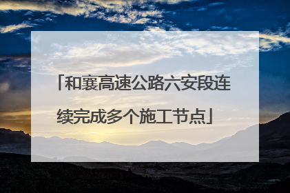 和襄高速公路六安段连续完成多个施工节点
