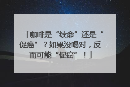 咖啡是“续命”还是“促癌”？如果没喝对，反而可能“促癌”！
