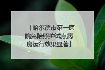 哈尔滨市第一医院免陪照护试点病房运行效果显著