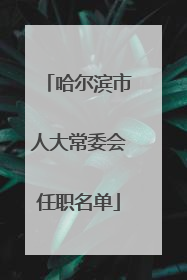 哈尔滨市人大常委会任职名单