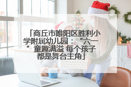 商丘市睢阳区胜利小学附属幼儿园：“六一”童趣满溢 每个孩子都是舞台主角