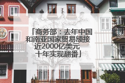 商务部：去年中国和南亚国家贸易额接近2000亿美元 十年实现翻番
