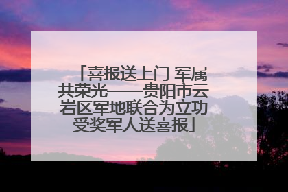 喜报送上门 军属共荣光——贵阳市云岩区军地联合为立功受奖军人送喜报