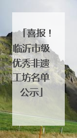 喜报！临沂市级优秀非遗工坊名单公示