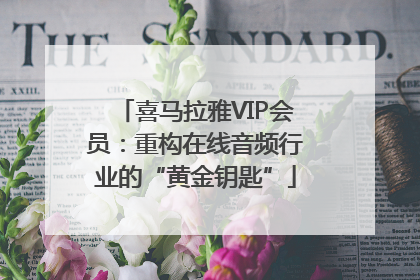 喜马拉雅VIP会员：重构在线音频行业的“黄金钥匙”