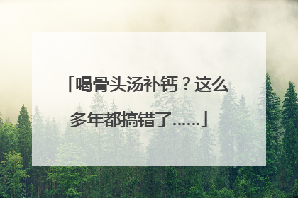 喝骨头汤补钙？这么多年都搞错了……