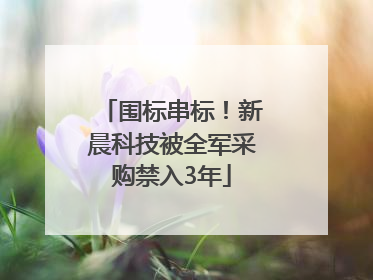 围标串标！新晨科技被全军采购禁入3年