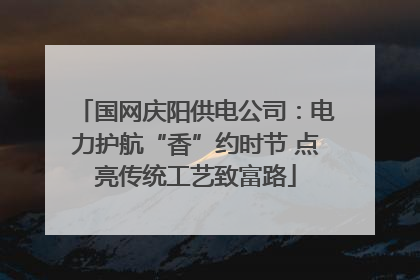 国网庆阳供电公司：电力护航“香”约时节 点亮传统工艺致富路