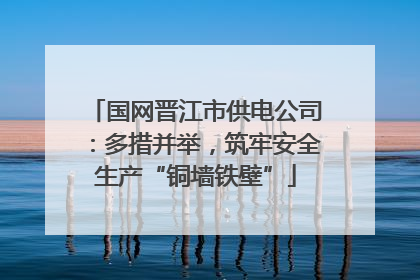 国网晋江市供电公司：多措并举，筑牢安全生产“铜墙铁壁”