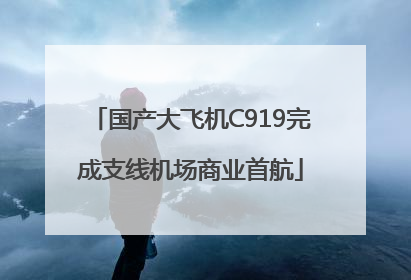 国产大飞机C919完成支线机场商业首航