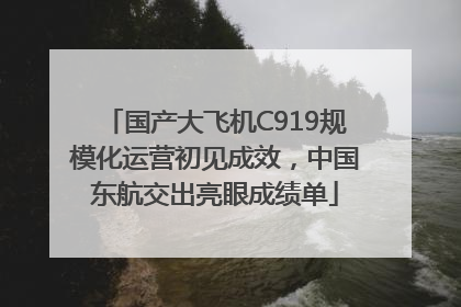 国产大飞机C919规模化运营初见成效，中国东航交出亮眼成绩单