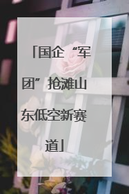 国企“军团”抢滩山东低空新赛道