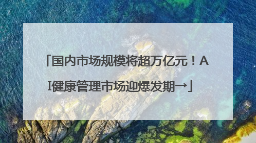 国内市场规模将超万亿元！AI健康管理市场迎爆发期→