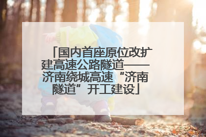 国内首座原位改扩建高速公路隧道——济南绕城高速“济南隧道”开工建设
