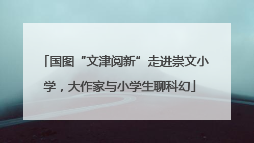 国图“文津阅新”走进崇文小学，大作家与小学生聊科幻