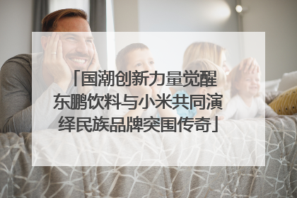 国潮创新力量觉醒 东鹏饮料与小米共同演绎民族品牌突围传奇