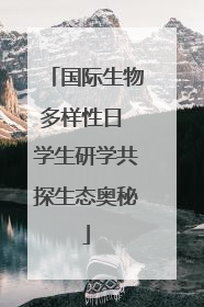 国际生物多样性日 学生研学共探生态奥秘