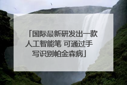 国际最新研发出一款人工智能笔 可通过手写识别帕金森病